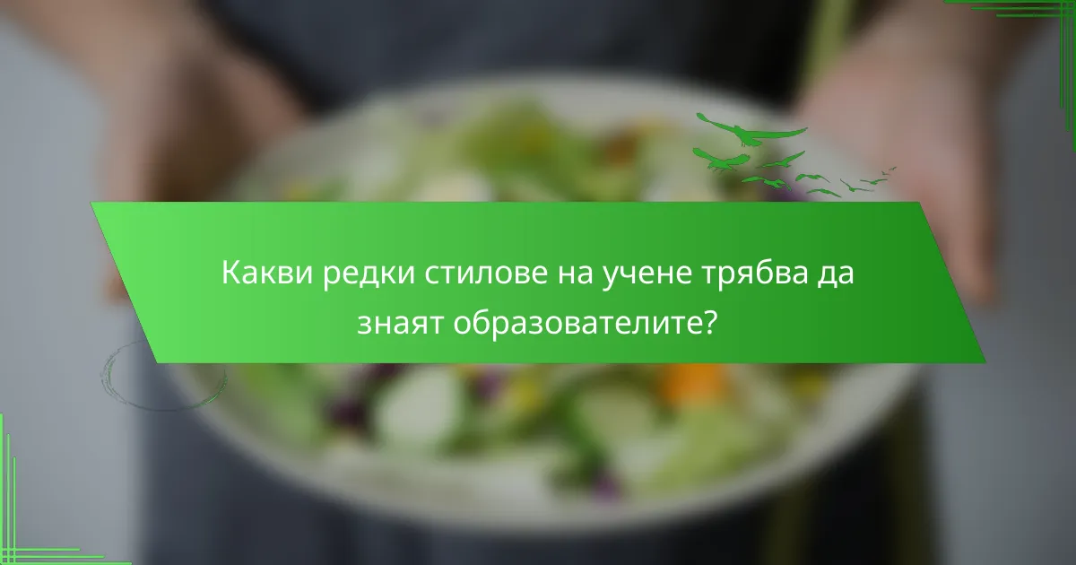 Какви редки стилове на учене трябва да знаят образователите?