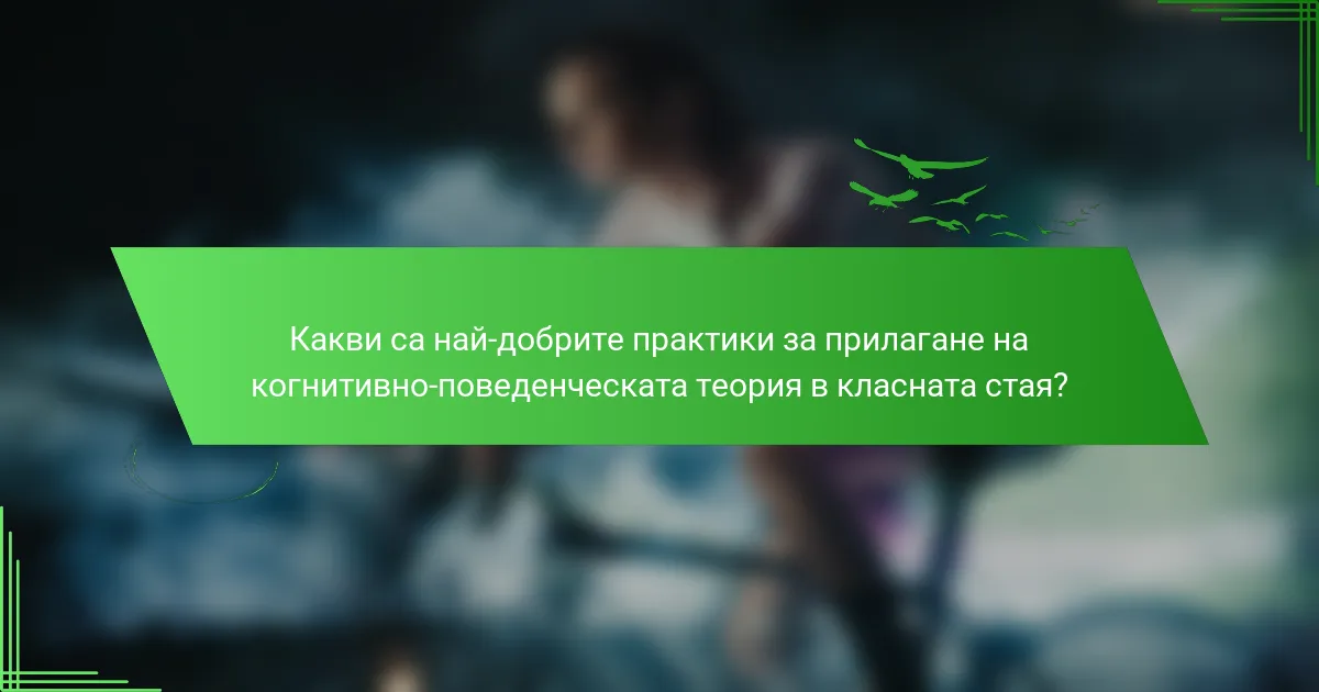 Какви са най-добрите практики за прилагане на когнитивно-поведенческата теория в класната стая?