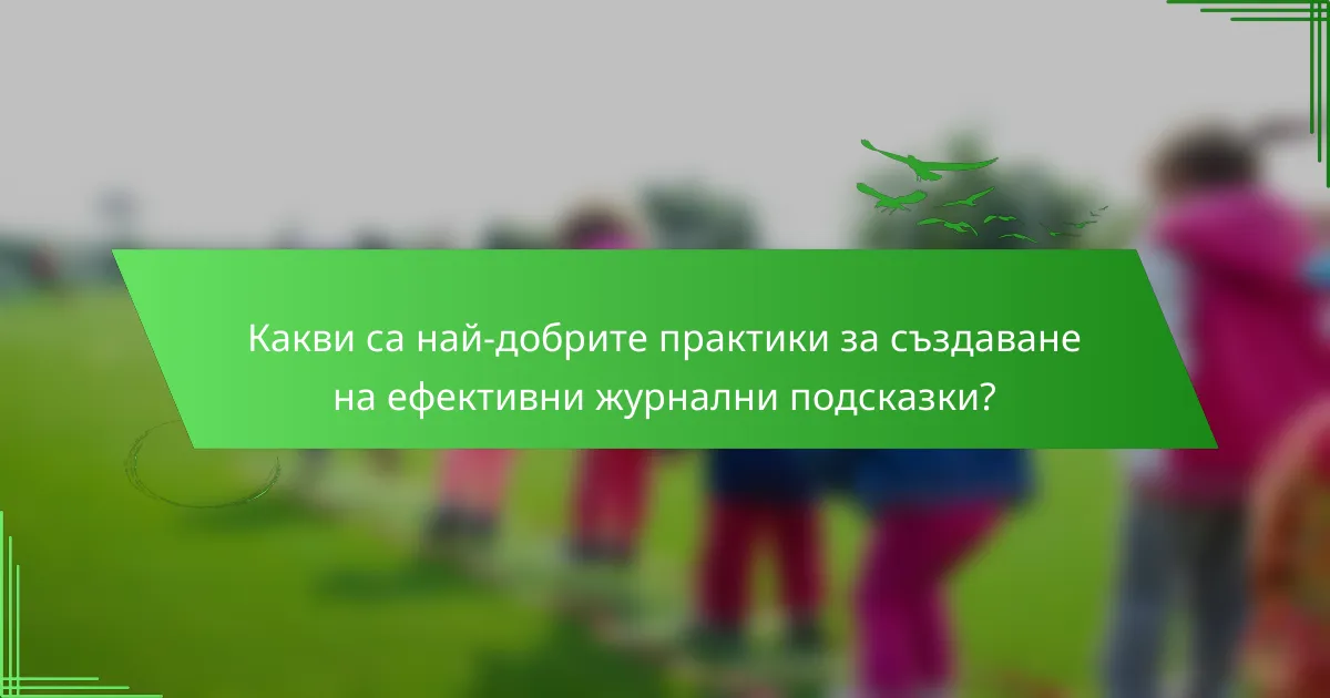 Какви са най-добрите практики за създаване на ефективни журнални подсказки?