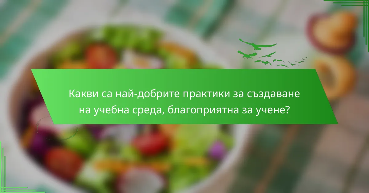 Какви са най-добрите практики за създаване на учебна среда, благоприятна за учене?