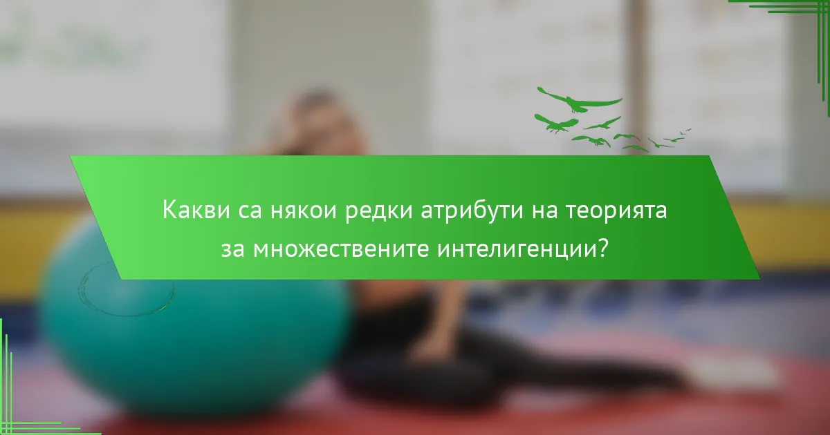 Какви са някои редки атрибути на теорията за множествените интелигенции?