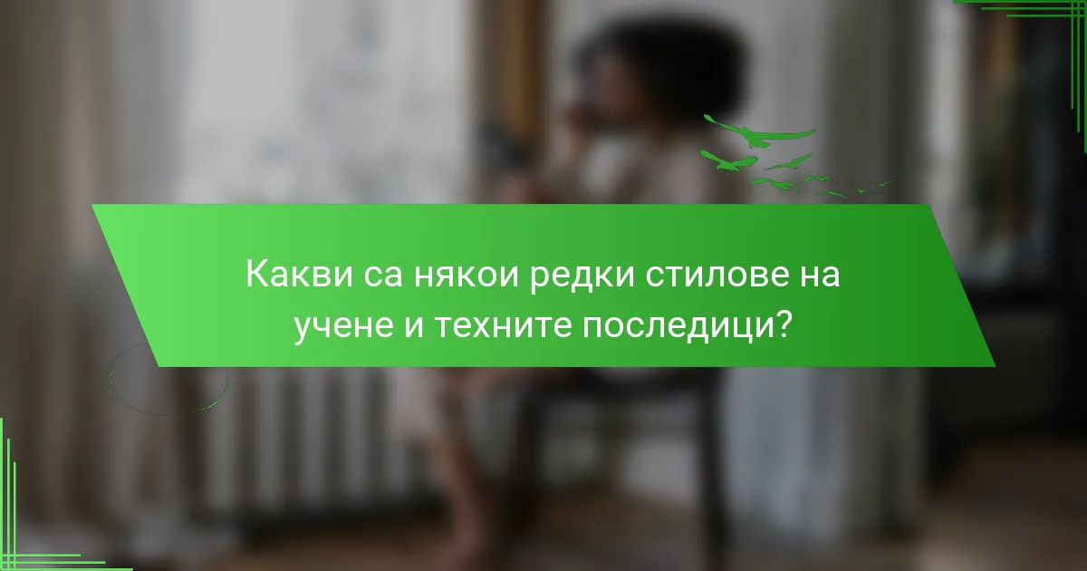 Какви са някои редки стилове на учене и техните последици?