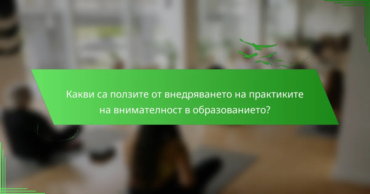 Какви са ползите от внедряването на практиките на внимателност в образованието?