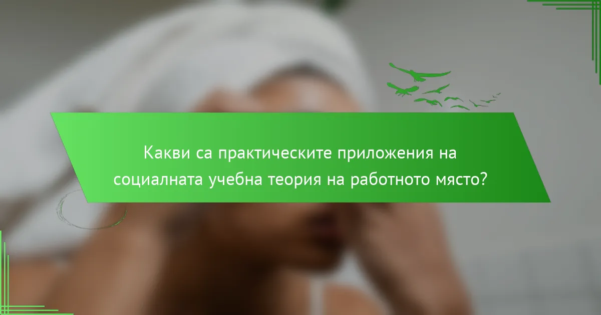 Какви са практическите приложения на социалната учебна теория на работното място?