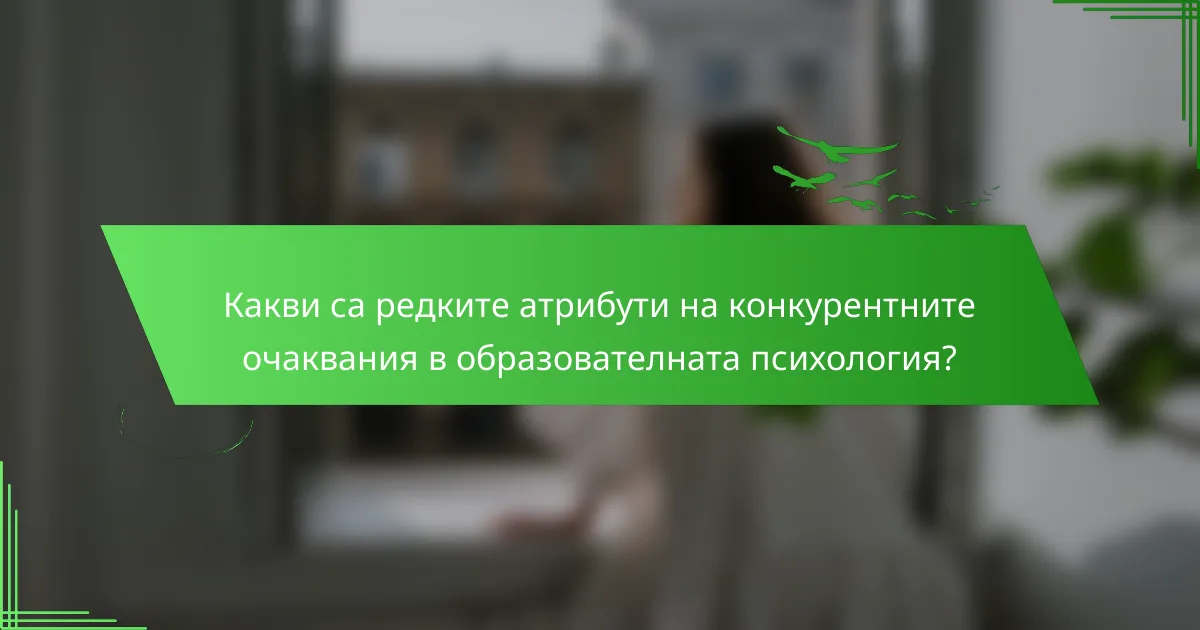 Какви са редките атрибути на конкурентните очаквания в образователната психология?