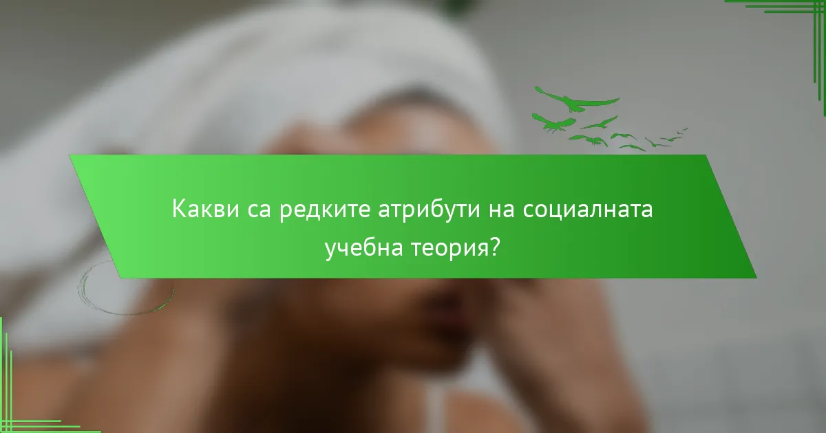 Какви са редките атрибути на социалната учебна теория?