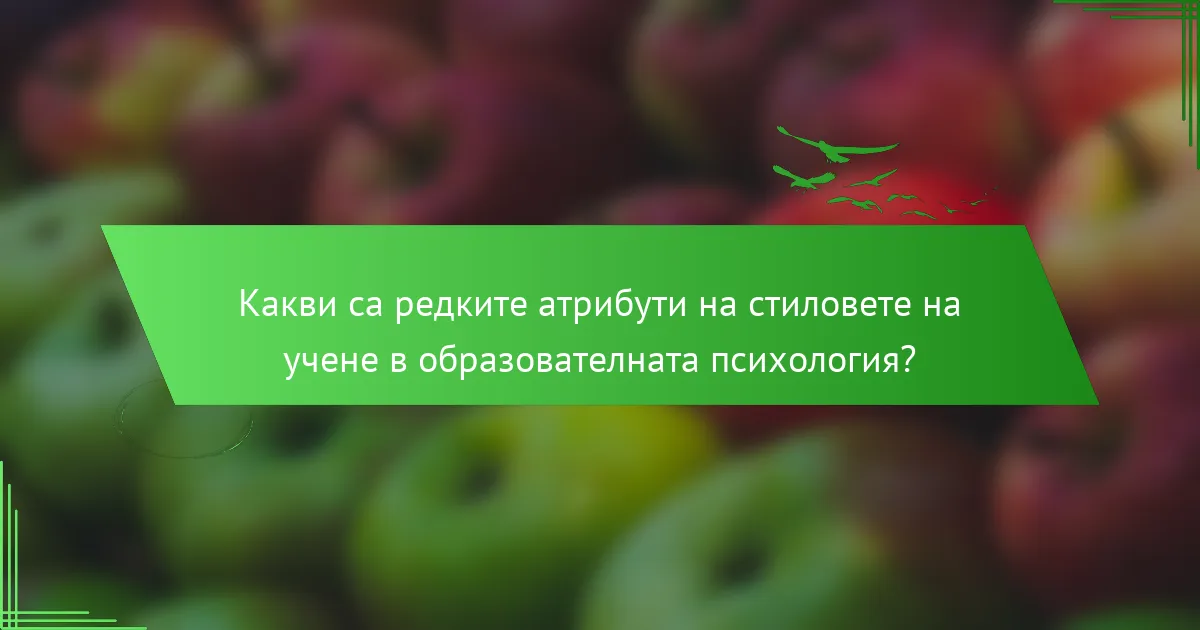 Какви са редките атрибути на стиловете на учене в образователната психология?