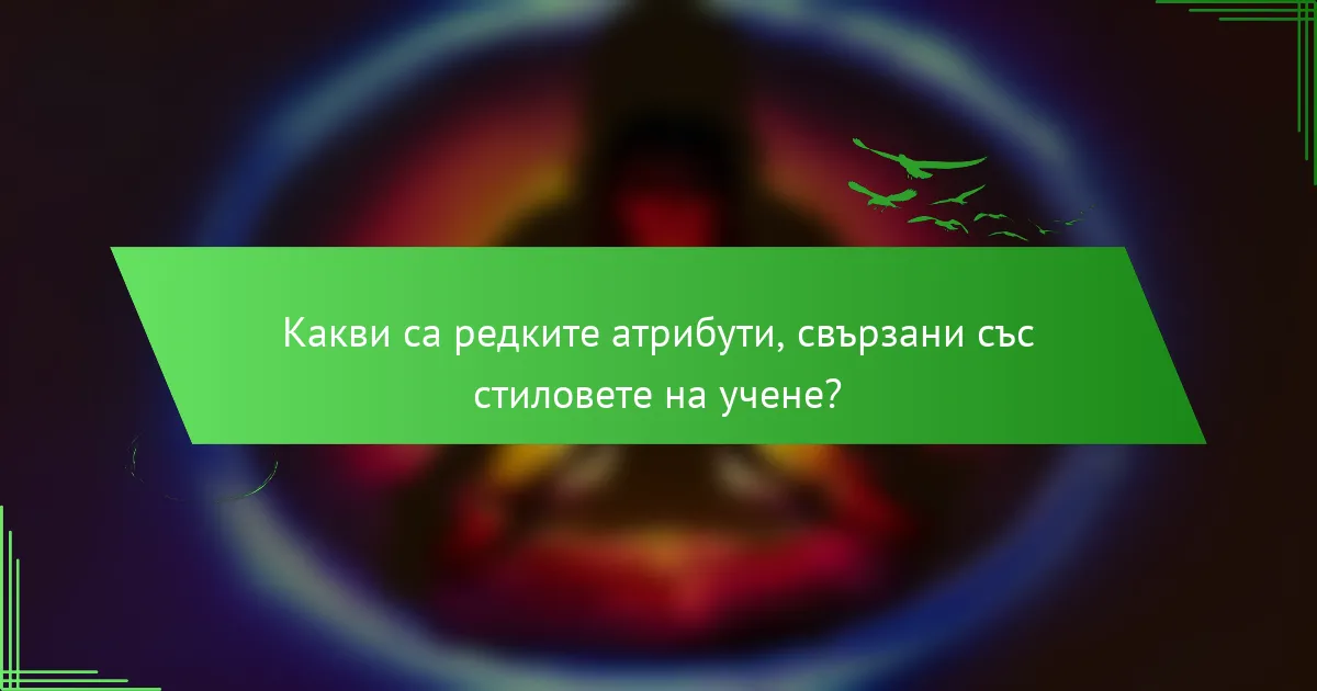Какви са редките атрибути, свързани със стиловете на учене?