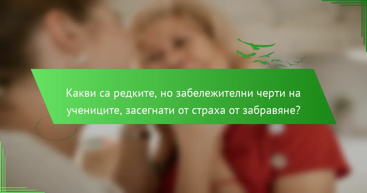 Какви са редките, но забележителни черти на учениците, засегнати от страха от забравяне?