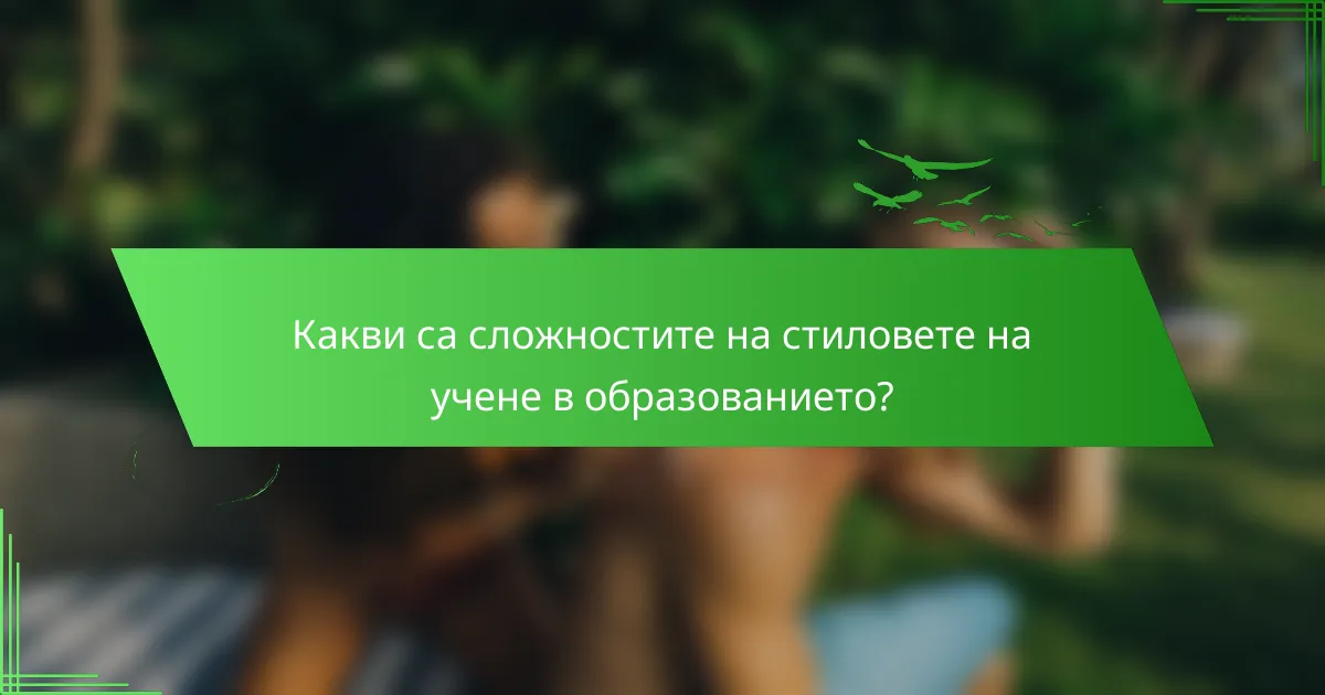 Какви са сложностите на стиловете на учене в образованието?