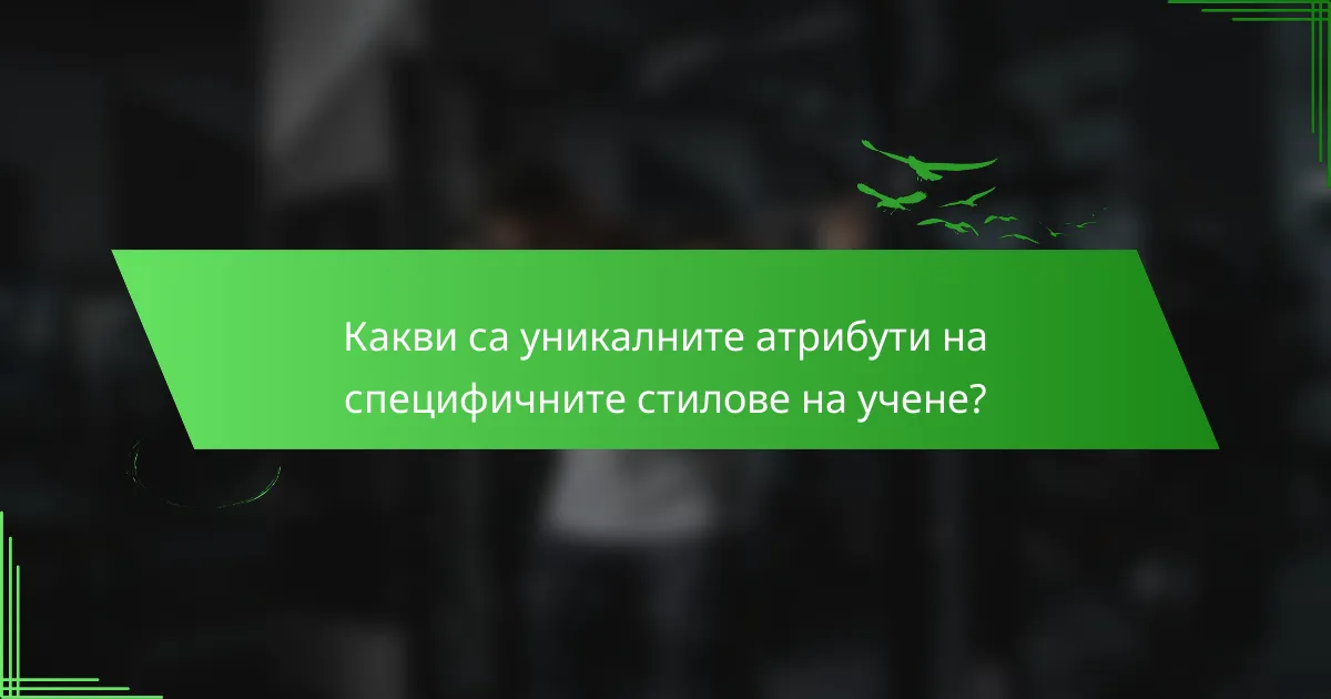 Какви са уникалните атрибути на специфичните стилове на учене?