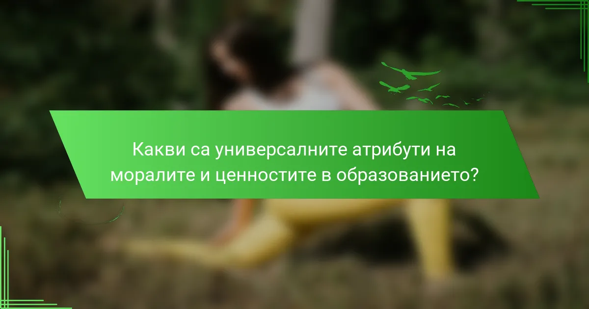 Какви са универсалните атрибути на моралите и ценностите в образованието?