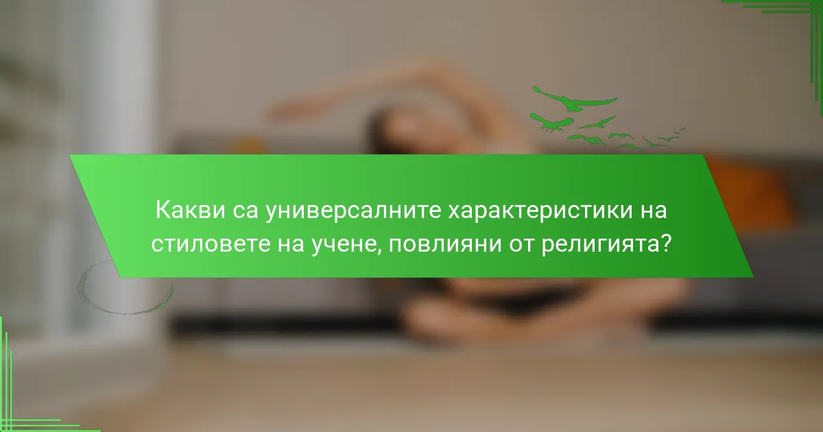 Какви са универсалните характеристики на стиловете на учене, повлияни от религията?