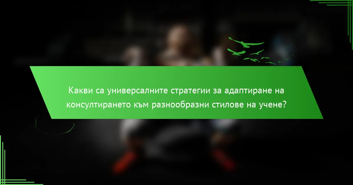 Какви са универсалните стратегии за адаптиране на консултирането към разнообразни стилове на учене?