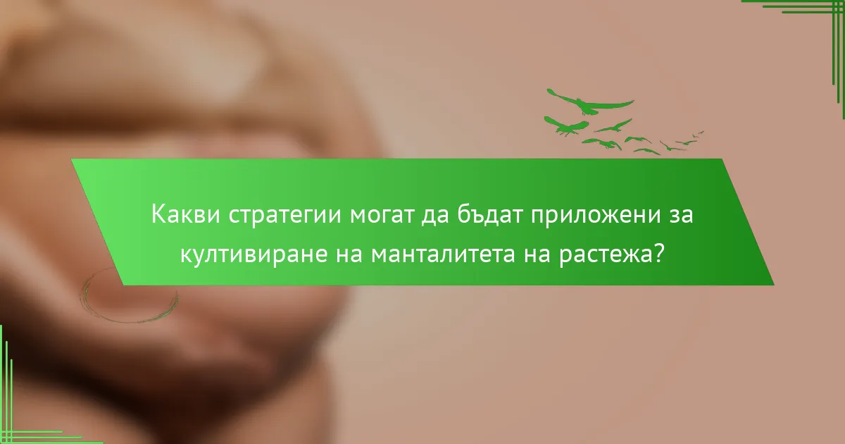 Какви стратегии могат да бъдат приложени за култивиране на манталитета на растежа?