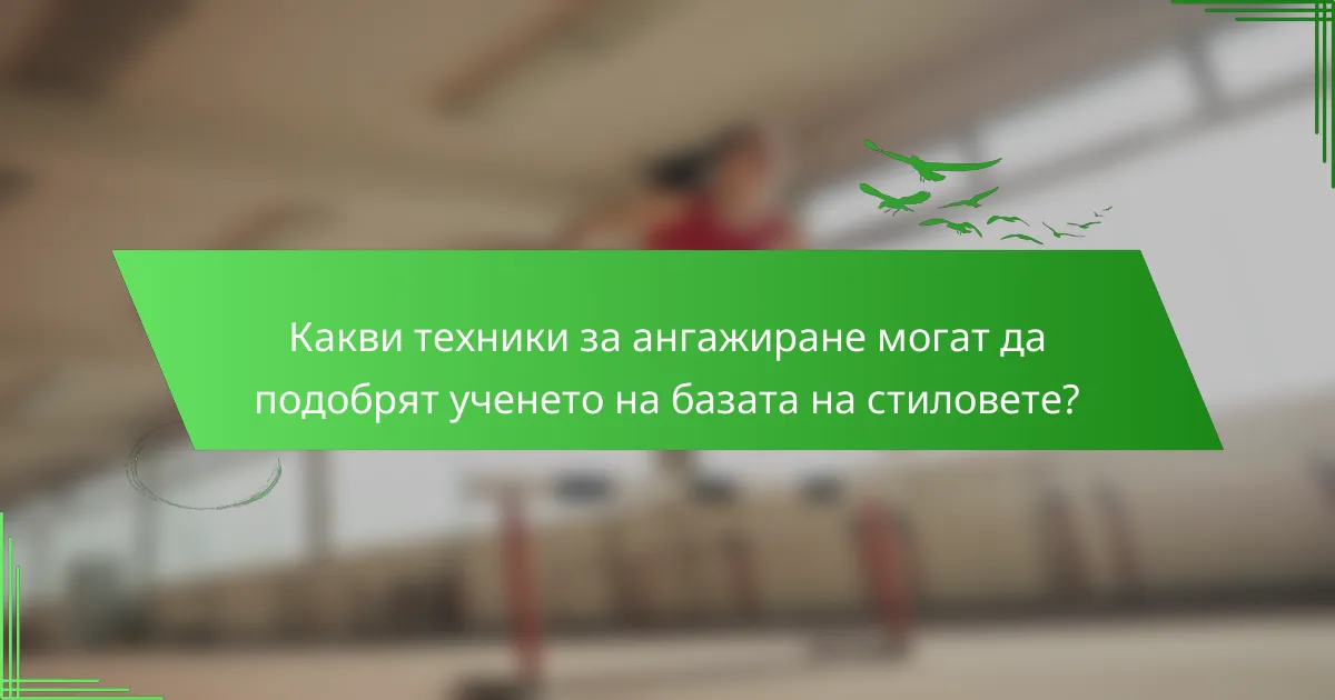 Какви техники за ангажиране могат да подобрят ученето на базата на стиловете?