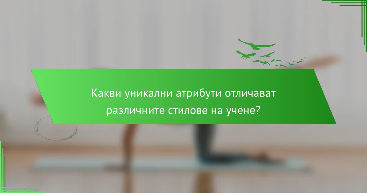 Какви уникални атрибути отличават различните стилове на учене?