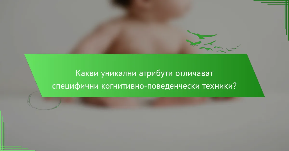 Какви уникални атрибути отличават специфични когнитивно-поведенчески техники?