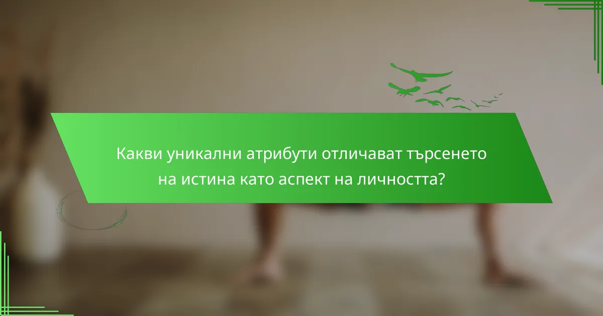 Какви уникални атрибути отличават търсенето на истина като аспект на личността?
