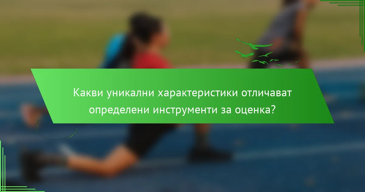 Какви уникални характеристики отличават определени инструменти за оценка?