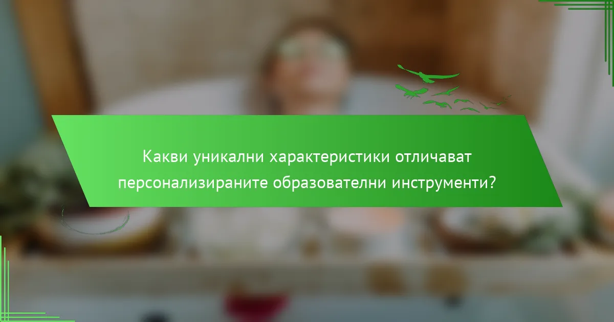 Какви уникални характеристики отличават персонализираните образователни инструменти?