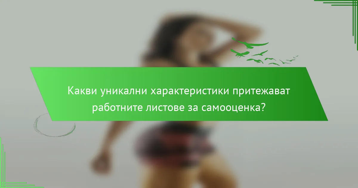 Какви уникални характеристики притежават работните листове за самооценка?