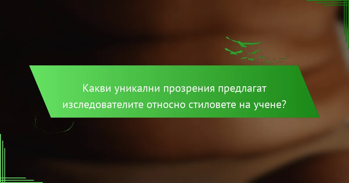 Какви уникални прозрения предлагат изследователите относно стиловете на учене?