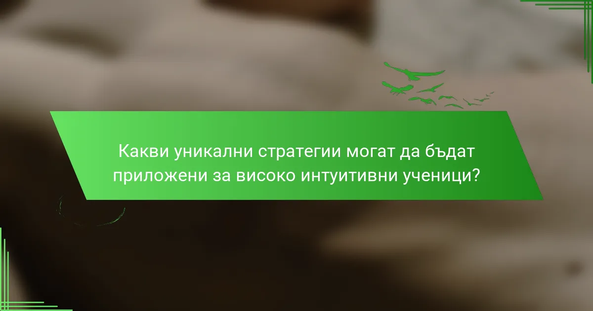 Какви уникални стратегии могат да бъдат приложени за високо интуитивни ученици?