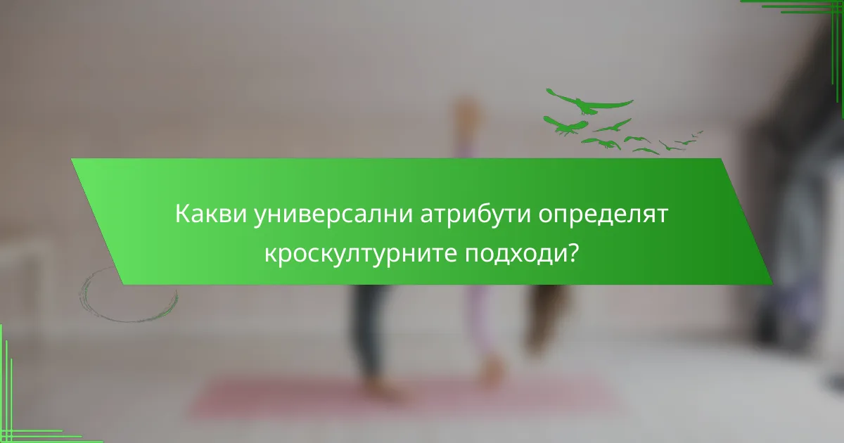 Какви универсални атрибути определят кроскултурните подходи?