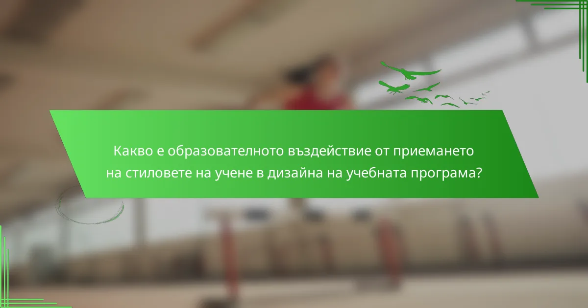 Какво е образователното въздействие от приемането на стиловете на учене в дизайна на учебната програма?