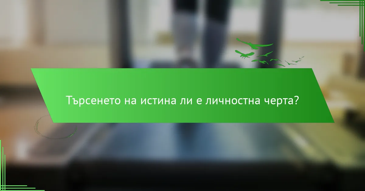 Търсенето на истина ли е личностна черта?
